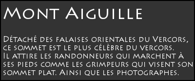 Mont Aiguille : D�tach� des falaises orientales du Vercors, le Mont Aiguille est le plus c�l�bre sommet du Vercors. Il attire les randonneurs qui marchent � ses pieds comme les grimpeurs qui visent son sommet plat. Ce site propose des photos du Mont Aiguille, de ses falaises, du sommet, et de quelques ascensions : les plus belles lumi�res du Mont Aiguille.